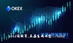 bzsd請(qǐng)稍等，正在生成內(nèi)容
