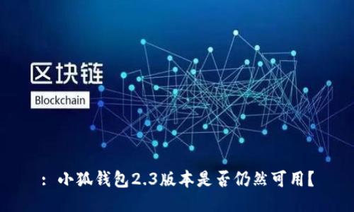 : 小狐錢包2.3版本是否仍然可用？
