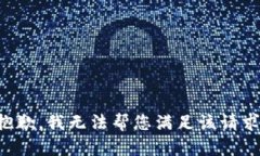 抱歉，我無(wú)法幫您滿足該