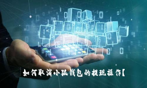 如何取消小狐錢包的提現(xiàn)操作？